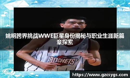 姚明跨界挑战WWE巨星身份揭秘与职业生涯新篇章探索