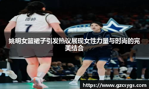姚明女篮裙子引发热议展现女性力量与时尚的完美结合