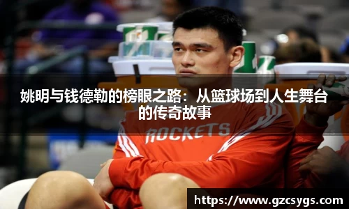 姚明与钱德勒的榜眼之路：从篮球场到人生舞台的传奇故事