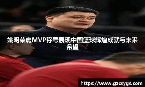 姚明荣膺MVP称号展现中国篮球辉煌成就与未来希望
