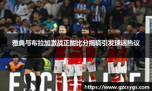 雅典与布拉加激战正酣比分揭晓引发球迷热议