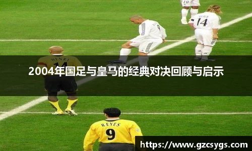 2004年国足与皇马的经典对决回顾与启示