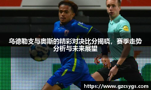 乌德勒支与奥斯的精彩对决比分揭晓，赛季走势分析与未来展望